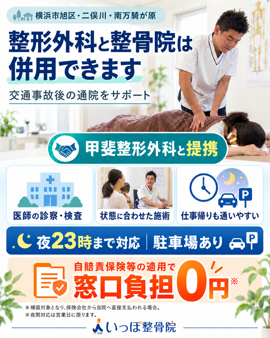 整形外科と整骨院は併用できます。甲斐整形外科と提携するいっぽ整骨院。営業日は夜23時まで対応、駐車場あり。自賠責保険等の補償対象で保険会社からいっぽ整骨院・旭区・二俣川院へ直接支払われる場合は窓口負担0円。